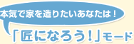 本気で家を造りたいあなたは! 「匠になろう!」モード