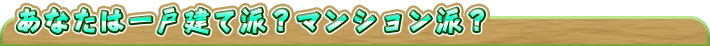 あなたは一戸建て派?マンション派?