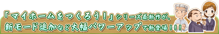 「マイホームをつくろう！」シリーズ最新作が、新モード追加など大幅パワーアップで新登場！！！