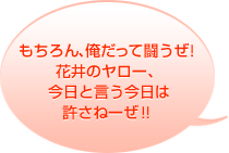 もちろん、俺だって闘うぜ!花井のヤロー、今日と言う今日は許さねーぜ!!