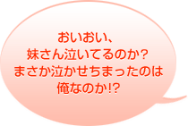 
おいおい、妹さん泣いてるのか?まさか泣かせちまったのは俺なのか!?