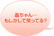 晶ちゃん・・・もしかして笑ってる?