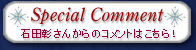 Special Comment
石田彰さんからのコメントはこちら！