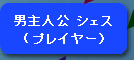 男主人公　シェス（プレイヤー）