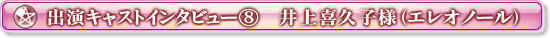 出演キャストインタビュー⑧　井上喜久子様（エレオノール）