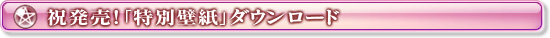 祝発売！「特別壁紙」ダウンロード