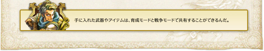 「手に入れた武器やアイテムは、育成モードと戦争モードで共有することができるんだ。」