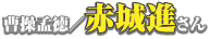 曹操孟徳／赤城進さん