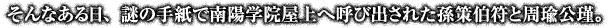 そんなある日、謎の手紙で南陽学院屋上へ呼び出された孫策伯符と周瑜公瑾。