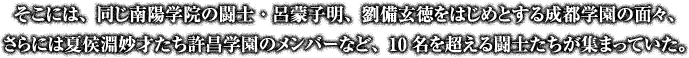 そこには、同じ南陽学院の闘士・呂蒙子明、劉備玄徳をはじめとする成都学園の面々、さらには夏侯淵妙才たち許昌学園のメンバーなど、10名を超える闘士たちが集まっていた。