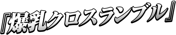 『爆乳クロスランブル』