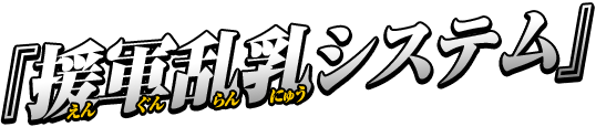 『援軍乱乳（えんぐんらんにゅう）システム』