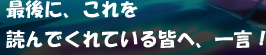 最後に、これを読んでくれている皆へ、一言！