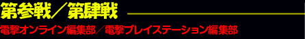 第参戦／第肆戦 電撃オンライン編集部／電撃プレイステーション編集部