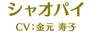 シャオパイ CV:金元寿子