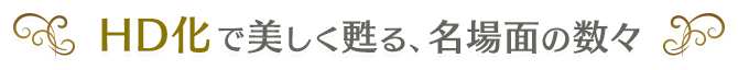 HD化で美しく甦る、名場面の数々