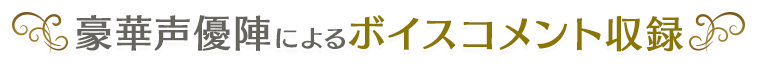 豪華声優陣によるボイスコメント収録