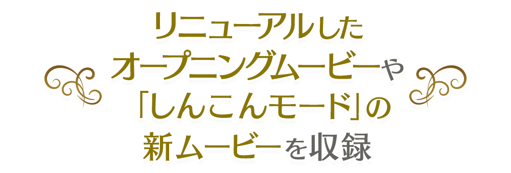 リニューアルしたオープニングムービーや 「しんこんモード」の新ムービーを収録