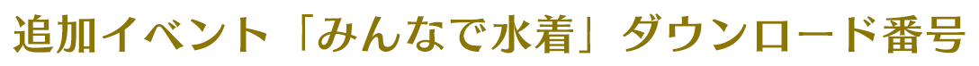 追加イベント「みんなで水着」ダウンロード番号