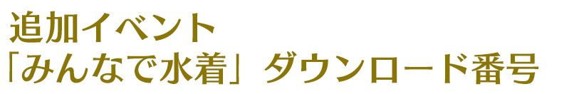 追加イベント「みんなで水着」ダウンロード番号