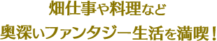 畑仕事や料理など奥深いファンタジー生活を満喫！