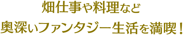 畑仕事や料理など奥深いファンタジー生活を満喫！