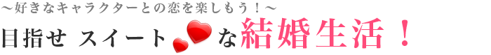 好きなキャラクターとの恋を楽しもう！