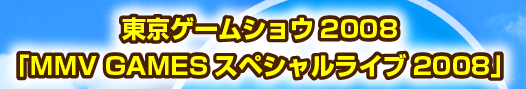 東京ゲームショウ2008「MMV GAMESスペシャルライブ2008」