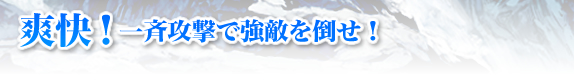 爽快！一斉攻撃で強敵を倒せ！