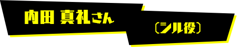 内田 真礼さん（シル役）