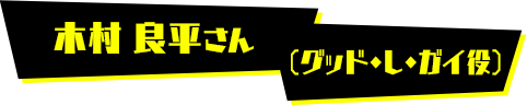 木村 良平さん（グッド・L・ガイ役）