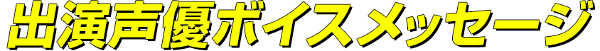 出演声優ボイスコメント
