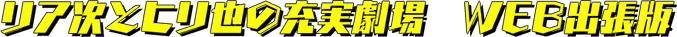 リア次とヒリ也の充実劇場 WEB出張版