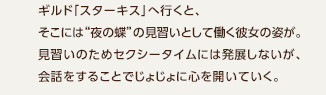 再会 / ギルド「スターキス」へ行くと、そこには“夜の蝶”の見習いとして働く彼女の姿が。見習いのためセクシータイムには発展しないが、会話をすることでじょじょに心を開いていく。