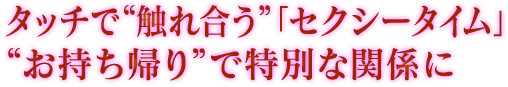 タッチで“触れ合う”「セクシータイム」“お持ち帰り”で特別な関係に