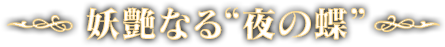 妖艶なる“夜の蝶”