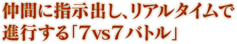 仲間に指示出し、リアルタイムで進行する「７vs７バトル」