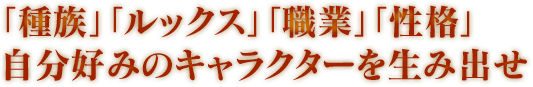 「種族」「ルックス」「職業」「性格」自分好みのキャラクターを生み出せ