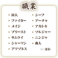 ・囚人・シーフ・ファイター・アーチャ・メイジ・アカトキ・プリースト・ソルジャー・サムライ・ニンジャ・シャーマン・商人・アマゾネス・・・など