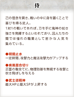 侍 / 己の信念を貫き、戦いの中に身を置くことで喜びを得る武人。１対１の戦いであれば、刀を手に鬼神の如き強さを発揮するといわれており、囚人たちの間では憧れの職業として密かな人気を集めている。