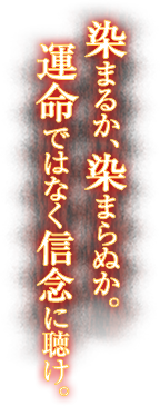 染まるか、染まらぬか。運命ではなく信念に聴け。