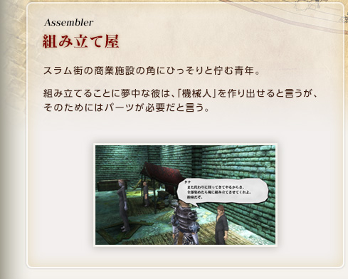 Assembler / 組み立て屋 / スラム街の商業施設の角にひっそりと佇む青年。組み立てることに夢中な彼は、「機械人」を作り出せると言うが、そのためにはパーツが必要だと言う。