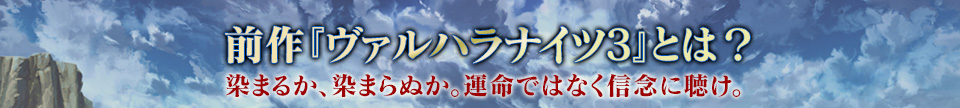 前作『ヴァルハラナイツ3』とは？ / 染まるか、染まらぬか。運命ではなく信念に聴け。