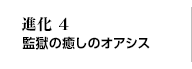 進化4 監獄の癒しのオアシス