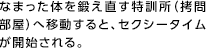 なまった体を鍛え直す特訓所（拷問部屋）へ移動すると、セクシータイムが開始される。