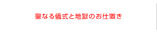 聖なる儀式と地獄のお仕置き