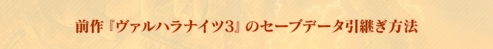 前作『ヴァルハラナイツ3』のセーブデータ引継ぎ方法