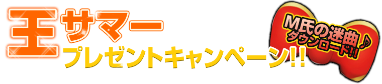 王サマープレゼントキャンペーン！！M氏の迷曲♪ダウンロード