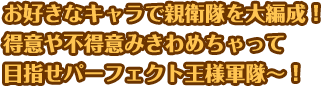 お好きなキャラで親衛隊を大編成！得意や不得意みきわめちゃって目指せパーフェクト王様軍隊〜！