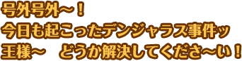 号外号外〜！今日も起こったデンジャラス事件ッ 王様〜 どうか解決してくださ〜い！